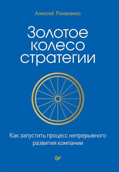 Золотое колесо стратегии. Как запустить процесс непрерывного развития компании (eBook, ePUB) - Романенко, Алексей