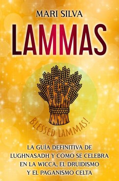 Lammas: La guía definitiva de Lughnasadh y cómo se celebra en la wicca, el druidismo y el paganismo celta (eBook, ePUB) - Silva, Mari