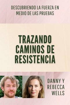 Trazando Caminos de Resistencia: Descubriendo la Fuerza en Medio de las Pruebas (eBook, ePUB) - Wells, Danny y Rebecca