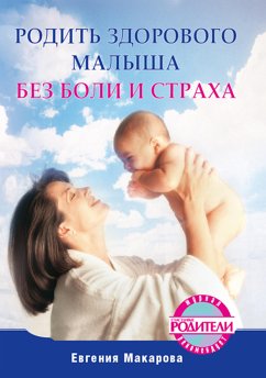 Родить здорового малыша без боли и страха (eBook, ePUB) - Макарова, Е.