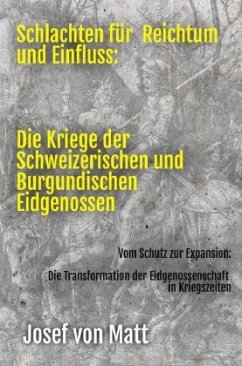 Schlachten für Reichtum und Einfluss: Die Kriege der Schweizerischen und Burgundischen Eidgenossen - von Matt, Josef