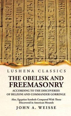 The Obelisk and Freemasonry According to the Discoveries of Belzoni and Commander Gorringe - John a Weisse