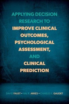 Applying Decision Research to Improve Clinical Outcomes, Psychological Assessment, and Clinical Prediction - Faust, David; Arkes, Hal R; Gaudet, Charles E