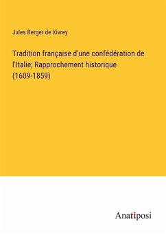 Tradition française d'une confédération de l'Italie; Rapprochement historique (1609-1859) - Berger De Xivrey, Jules