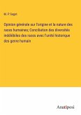 Opinion générale sur l'origine et la nature des races humaines; Conciliation des diversités indélébiles des races avec l'unité historique des genre humain