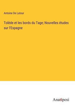 Tolède et les bords du Tage; Nouvelles études sur l'Espagne - De Latour, Antoine