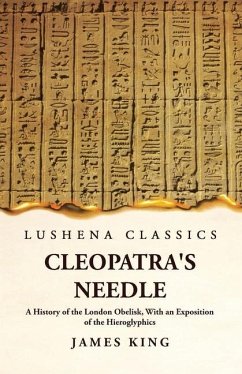 Cleopatra's Needle A History of the London Obelisk, With an Exposition of the Hieroglyphics - James King