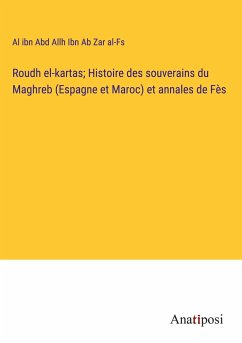 Roudh el-kartas; Histoire des souverains du Maghreb (Espagne et Maroc) et annales de Fès - Ibn Ab Zar Al-Fs, Al Ibn Abd Allh