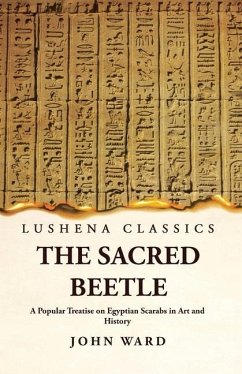 The Sacred Beetle A Popular Treatise on Egyptian Scarabs in Art and History by John Ward - John Ward