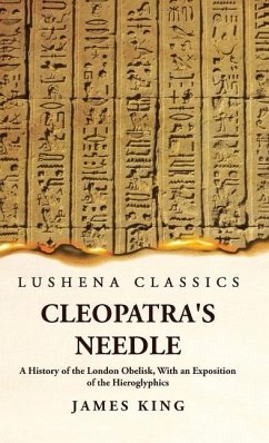 Cleopatra's Needle A History of the London Obelisk, With an Exposition of the Hieroglyphics - James King