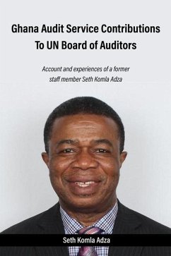 Ghana Audit Service Contributions To UN Board of Auditors: Account and experiences of a former staff member Seth Komla Adza - Adza, Seth Komla