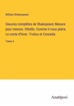 Oeuvres complètes de Shakspeare; Mesure pour mesure. Othello. Comme il vous plaira. Le conte d'hiver. Troilus et Cressida - Shakespeare, William