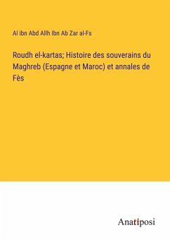 Roudh el-kartas; Histoire des souverains du Maghreb (Espagne et Maroc) et annales de Fès - Ibn Ab Zar Al-Fs, Al Ibn Abd Allh