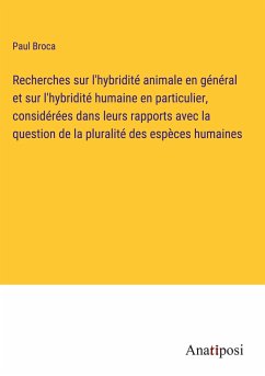 Recherches sur l'hybridité animale en général et sur l'hybridité humaine en particulier, considérées dans leurs rapports avec la question de la pluralité des espèces humaines - Broca, Paul