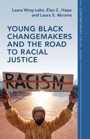 Young Black Changemakers and the Road to Racial Justice - Wray-Lake, Laura (University of California, Los Angeles); Hope, Elan C. (North Carolina State University); Abrams, Laura S. (University of California, Los Angeles)