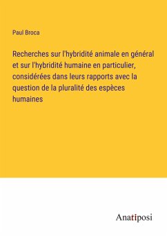 Recherches sur l'hybridité animale en général et sur l'hybridité humaine en particulier, considérées dans leurs rapports avec la question de la pluralité des espèces humaines - Broca, Paul