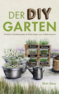 Der DIY Garten – Kreative Gartenprojekte und Deko-Ideen zum Selbermachen - Simon, Mirko