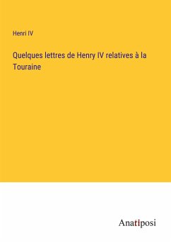 Quelques lettres de Henry IV relatives à la Touraine - Henri IV