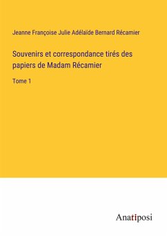 Souvenirs et correspondance tirés des papiers de Madam Récamier - Récamier, Jeanne Françoise Julie Adélaïde Bernard