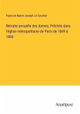 Retraite annuelle des dames; Prêchée dans l'église métropolitaine de Paris de 1849 à 1860