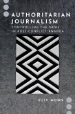 Authoritarian Journalism: Controlling the News in Post-Conflict Rwanda