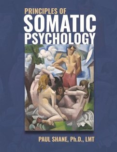 Principles of Somatic Psychology: An Evidence-Based, Transdisciplinary Approach - Shane Ph. D. Lmt, Paul
