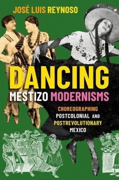 Dancing Mestizo Modernisms: Choreographing Postcolonial and Postrevolutionary Mexico - Reynoso, Jose Luis