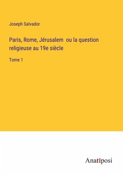 Paris, Rome, Jérusalem ou la question religieuse au 19e siècle - Salvador, Joseph