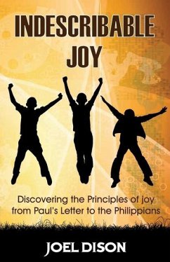 Indescribable Joy: Discovering the Principles of Joy from Paul's Letter to the Philippians - Dison, Joel J.