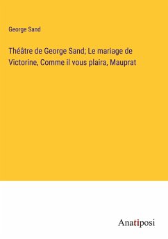 Théâtre de George Sand; Le mariage de Victorine, Comme il vous plaira, Mauprat - Sand, George