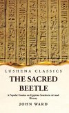 The Sacred Beetle A Popular Treatise on Egyptian Scarabs in Art and History by John Ward
