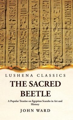 The Sacred Beetle A Popular Treatise on Egyptian Scarabs in Art and History by John Ward - John Ward