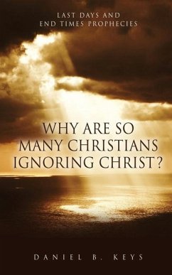 Why Are So Many Christians Ignoring Christ?: Last Days and End Times Prophecies - Keys, Daniel B.