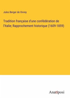 Tradition française d'une confédération de l'Italie; Rapprochement historique (1609-1859) - Berger De Xivrey, Jules