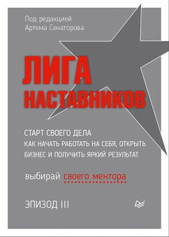 Лига Наставников. Эпизод III. Cтарт своего дела. Как начать работать на себя, открыть бизнес и получить яркий результат (eBook, ePUB) - Сенаторов, Артем; Дубинский, Илья; Безделев, Вадим; Грант, Светлана