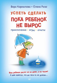 Успеть сделать, пока ребенок не вырос. Приключения, игры, опыты (eBook, ePUB) - Корнилова, Вера; Ризо, Елена