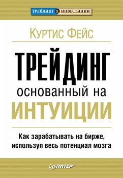 Трейдинг, основанный на интуиции. Как зарабатывать на бирже, используя весь потенциал мозга (eBook, ePUB) - Фейс, К.