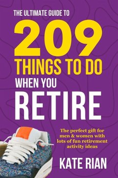 The Ultimate Guide to 209 Things to Do When You Retire - The Perfect Gift for Men & Women with Lots of Fun Retirement Activity Ideas (eBook, ePUB) - Rian, Kate