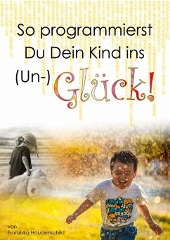 So programmierst Du Dein Kind ins (Un-)Glück! (eBook, ePUB) - Haudenschild, Franziska