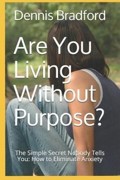 Are You Living Without Purpose?: The Simple Secret Nobody Tells You: How to Eliminate Anxiety - Bradford, Dennis E.