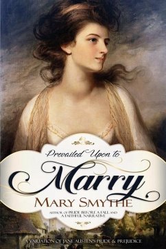 Prevailed Upon to Marry: A Variation of Jane Austen's Pride and Prejudice - Smythe, Mary