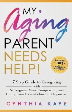 My Aging Parent Needs Help!: 7 Step Guide to Caregiving with No Regrets, More Compassion, and Going from Overwhelmed to Organized [Includes Tips fo - Kaye, Cynthia