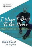 I Wasn't Born to Go Home, and Neither Were You: Finding Your Gift, Facing Life's Challenges, and Never Taking the Chicken Exit