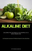 Alkaline Diet: Smoothies That Are Delicious And Nutritious For A Better Alkaline Diet (An Exhaustive Assortment Of Alkaline Recipes F