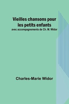 Vieilles chansons pour les petits enfants; avec accompagnements de Ch. M. Widor - Widor, Charles-Marie