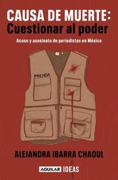 Causa de Muerte: Cuestionar Al Poder. Acoso Y Asesinato de Periodistas En México / Cause of Death: Questioning Power. - Ibarra Chaoul, Alejandra