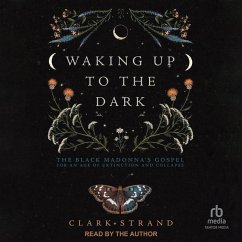 Waking Up to the Dark: The Black Madonna's Gospel for an Age of Extinction and Collapse - Strand, Clark