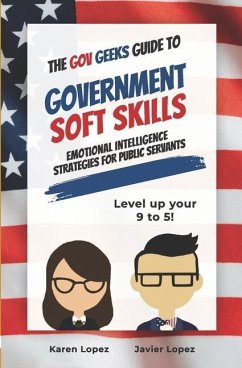 The Gov Geeks Guide to Government Soft Skills - Lopez, Karen; Lopez, Javier