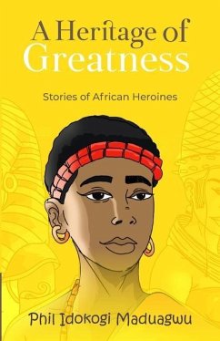 A Heritage of Greatness: Stories of African Heroines - Maduagwu, Phil Idokogi