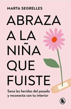 Abraza a la Niña Que Fuiste: Sana Las Heridas del Pasado Y Reconecta Con Tu Inte Rior / Embrace the Child You Once Were - Segrelles, Marta